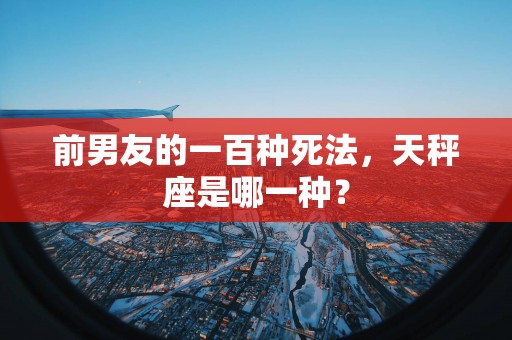 前男友的一百种死法，天秤座是哪一种？