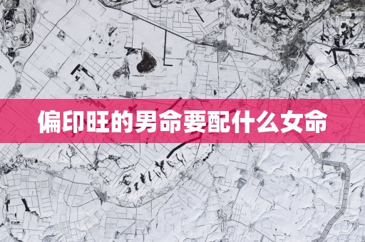 偏印旺的男命要配什么女命