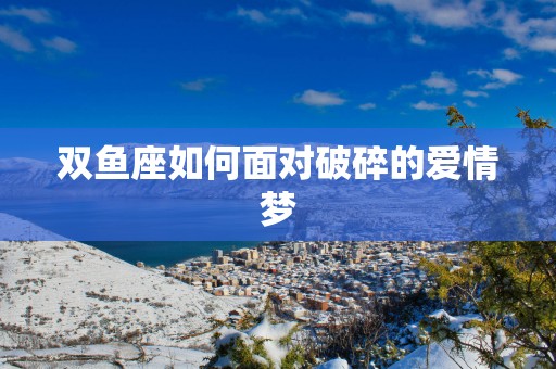 双鱼座如何面对破碎的爱情梦