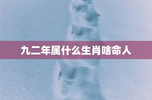 九二年属什么生肖啥命人 九二年属什么生肖啥命人