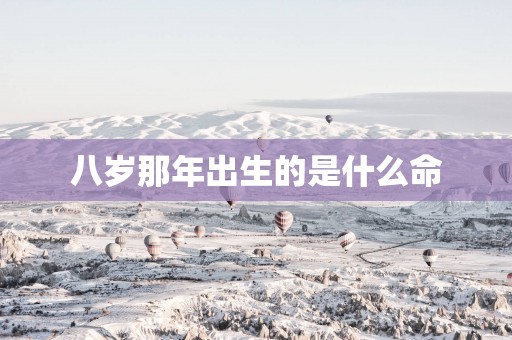 八岁那年出生的是什么命