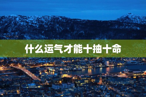 什么运气才能十抽十命