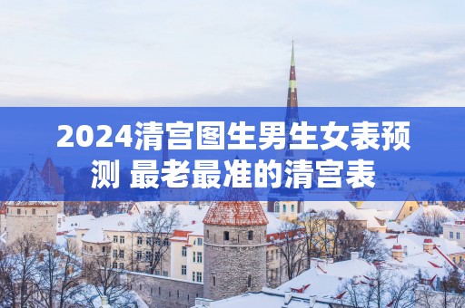 2025清宫图生男生女表预测 最老最准的清宫表