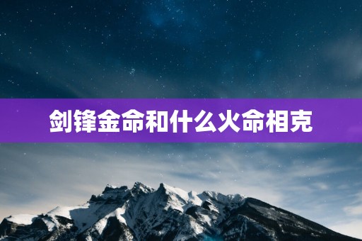 剑锋金命和什么火命相克