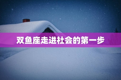 双鱼座走进社会的第一步