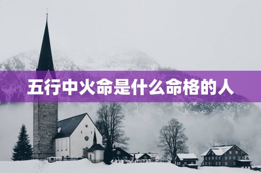 五行中火命是什么命格的人