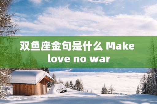双鱼座金句是什么 Make love no war