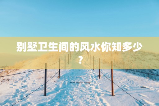 别墅卫生间的风水你知多少？