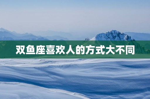 双鱼座喜欢人的方式大不同