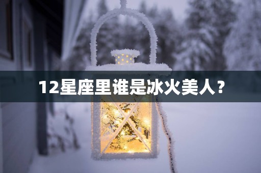 12星座里谁是冰火美人？