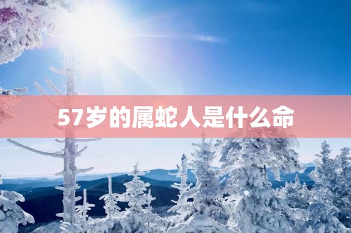 57岁的属蛇人是什么命