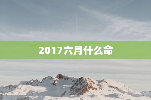 2017六月什么命