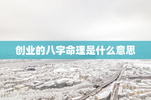 创业的八字命理是什么意思