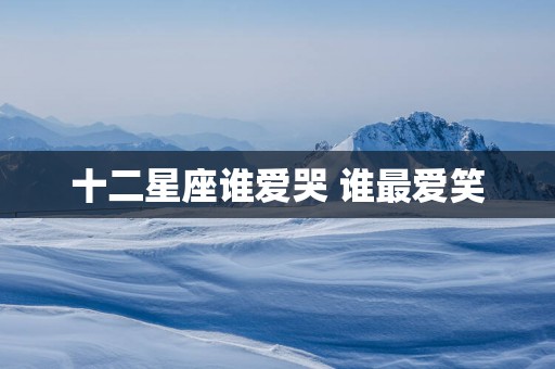 十二星座谁爱哭 谁最爱笑