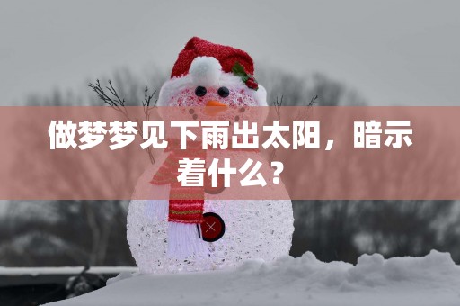做梦梦见下雨出太阳，暗示着什么？