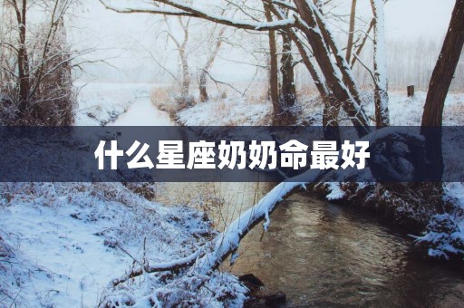 什么星座奶奶命最好