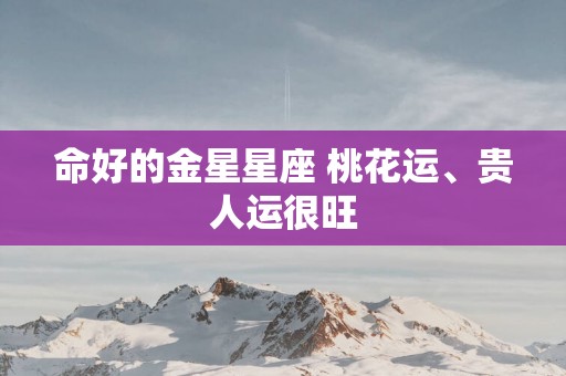 命好的金星星座 桃花运、贵人运很旺