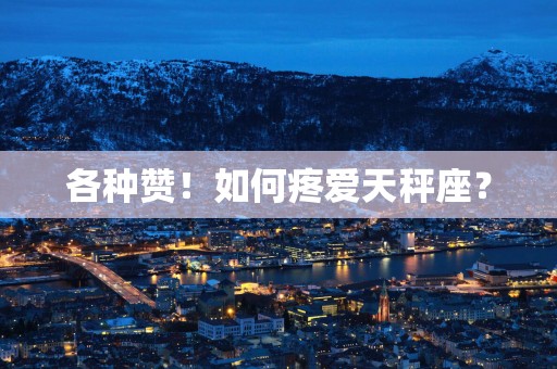 各种赞！如何疼爱天秤座？