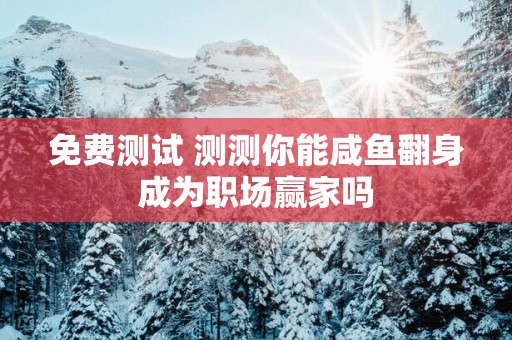 免费测试 测测你能咸鱼翻身成为职场赢家吗