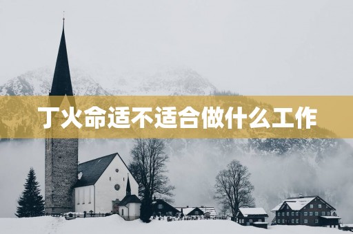 丁火命适不适合做什么工作