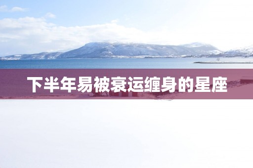 下半年易被衰运缠身的星座