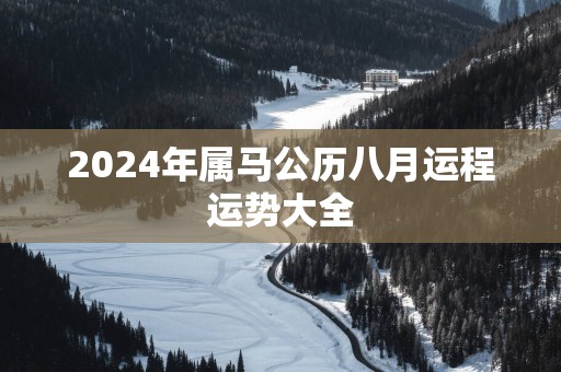 2024年属马公历八月运程运势大全