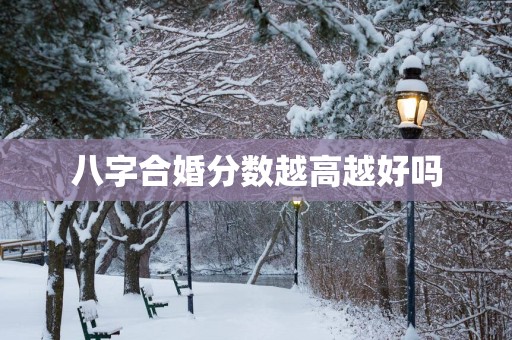 八字合婚分数越高越好吗