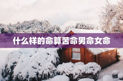 什么样的命算苦命男命女命