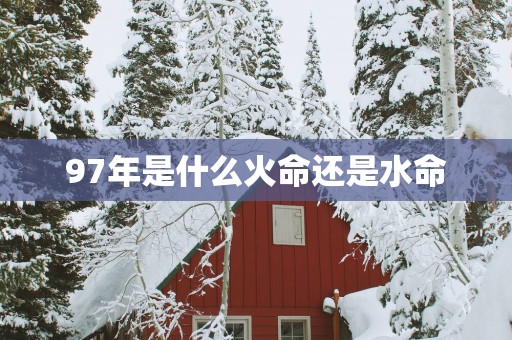 97年是什么火命还是水命