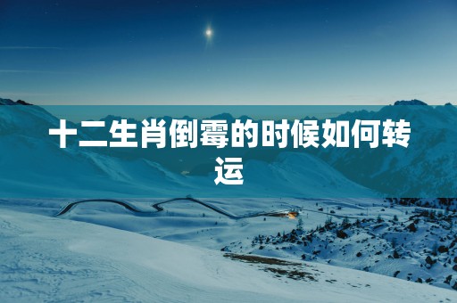 十二生肖倒霉的时候如何转运