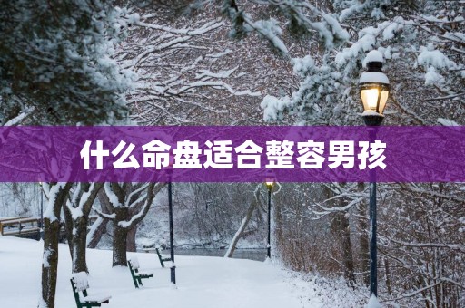 什么命盘适合整容男孩