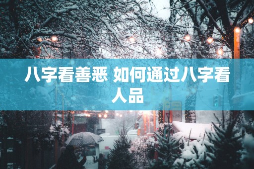 八字看善恶 如何通过八字看人品