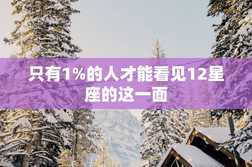 只有1%的人才能看见12星座的这一面