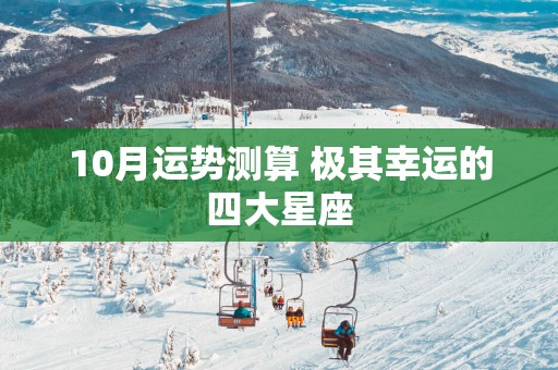 10月运势测算 极其幸运的四大星座