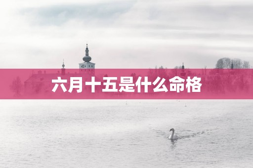 六月十五是什么命格