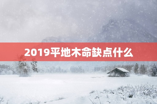 2019平地木命缺点什么 2019平地木命缺点什么