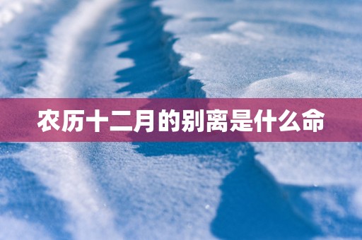 农历十二月的别离是什么命