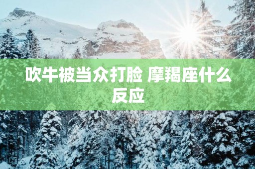 吹牛被当众打脸 摩羯座什么反应