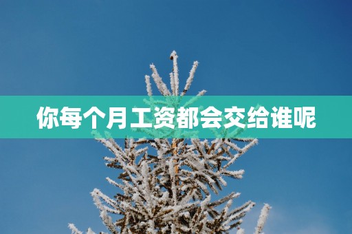 你每个月工资都会交给谁呢