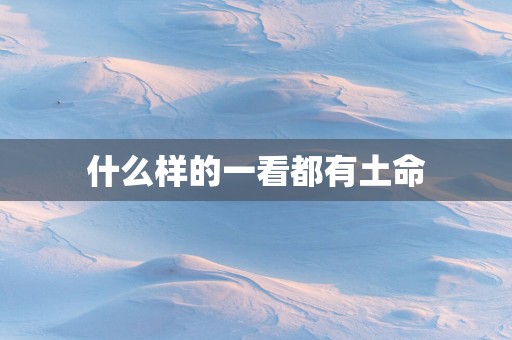 什么样的一看都有土命