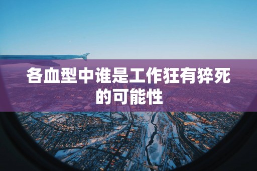 各血型中谁是工作狂有猝死的可能性