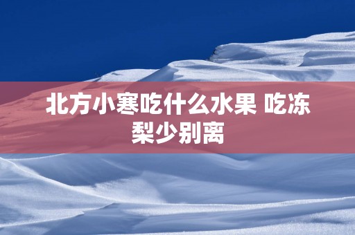 北方小寒吃什么水果 吃冻梨少别离