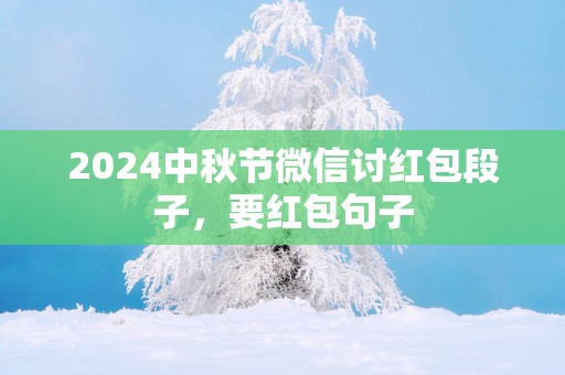 2025中秋节微信讨红包段子，要红包句子