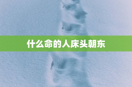 什么命的人床头朝东