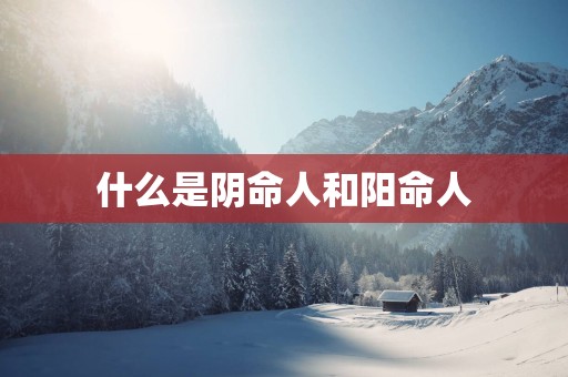 什么是阴命人和阳命人