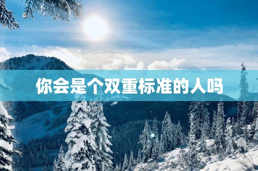 你会是个双重标准的人吗