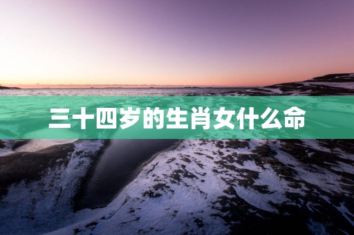 三十四岁的生肖女什么命