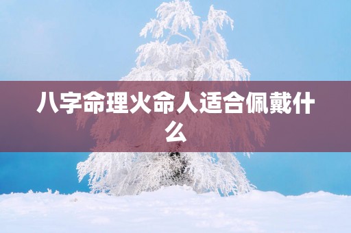 八字命理火命人适合佩戴什么