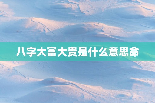 八字大富大贵是什么意思命