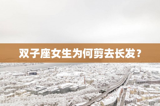 双子座女生为何剪去长发？